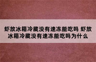 虾放冰箱冷藏没有速冻能吃吗 虾放冰箱冷藏没有速冻能吃吗为什么